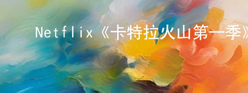﻿陈耀麟发布﻿Netflix《卡特拉火山第一季》迅雷下载/在线观看/百度云-魔幻/科幻-美剧天堂
